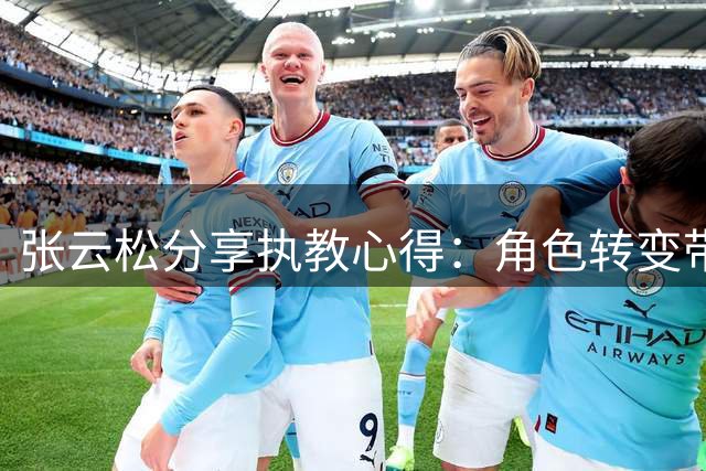 张云松分享执教心得：角色转变带来全新挑战